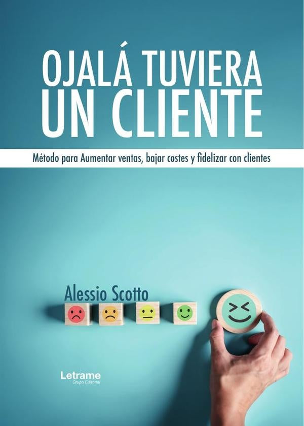 Ojala tuviera un cliente. Metodo para Aumentar ventas, bajar costes y fidelizar con clientes. | Alessio Scotto