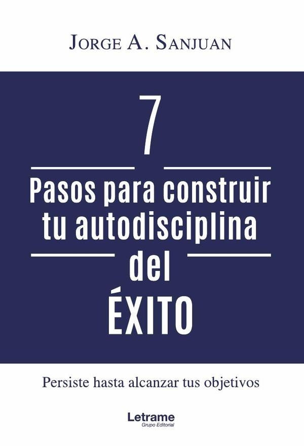 7 pasos para construir tu autodisciplina del exito | Jorge A. Sanjuan