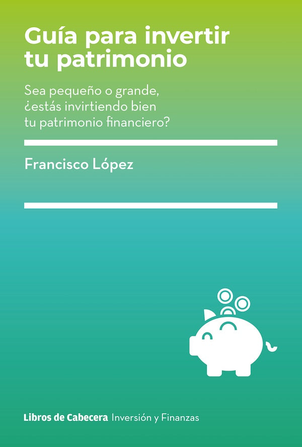 Guia para invertir tu patrimonio: Sea peque?o o grande, ?estas invirtiendo bien tu patrimonio financ | Francisco Lopez