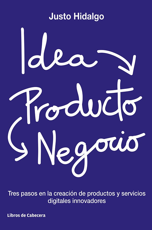 Idea, Producto y negocios: Tres pasos en la creacion de productos y servicios digitales innovadores | Justo Hidalgo