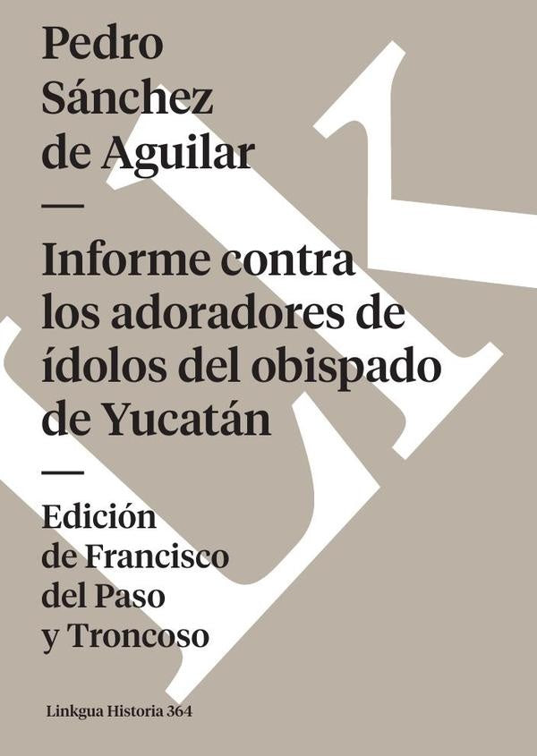 Informe contra los adoradores de idolos del obispado de Yucatan | Pedro Sanchez de Aguilar