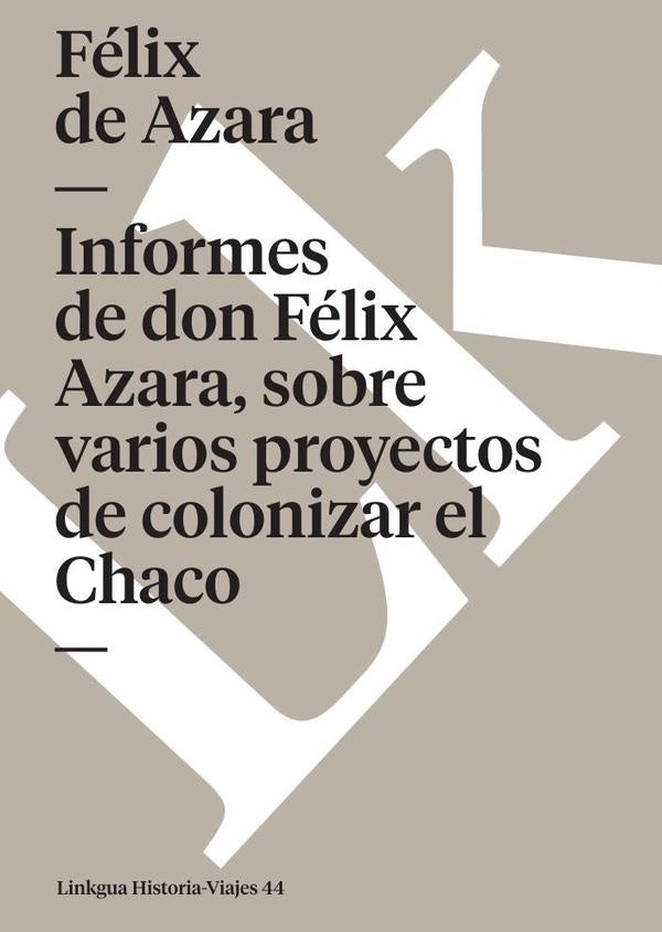 Informes de don Felix de Azara, sobre varios proyectos de colonizar el Chaco | Felix de Azara