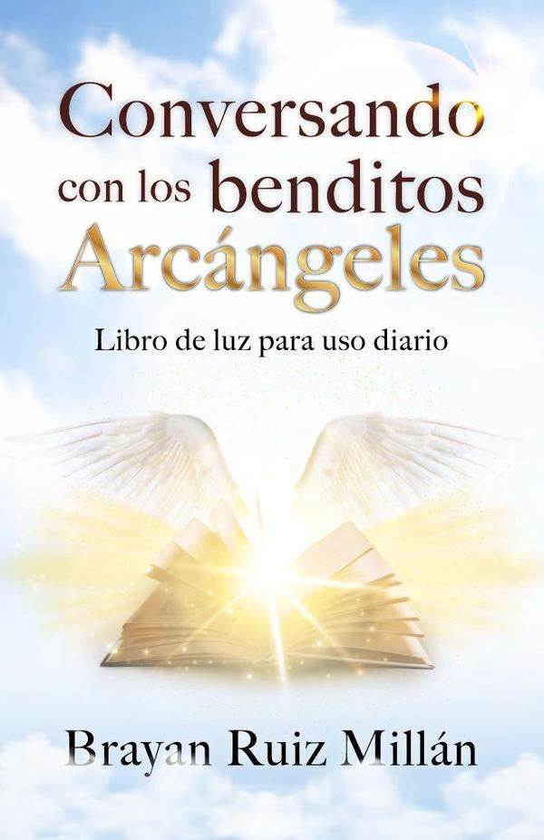 Conversando con los benditos Arcangeles: Libro de luz para uso diario | Brayan Ruiz Millan