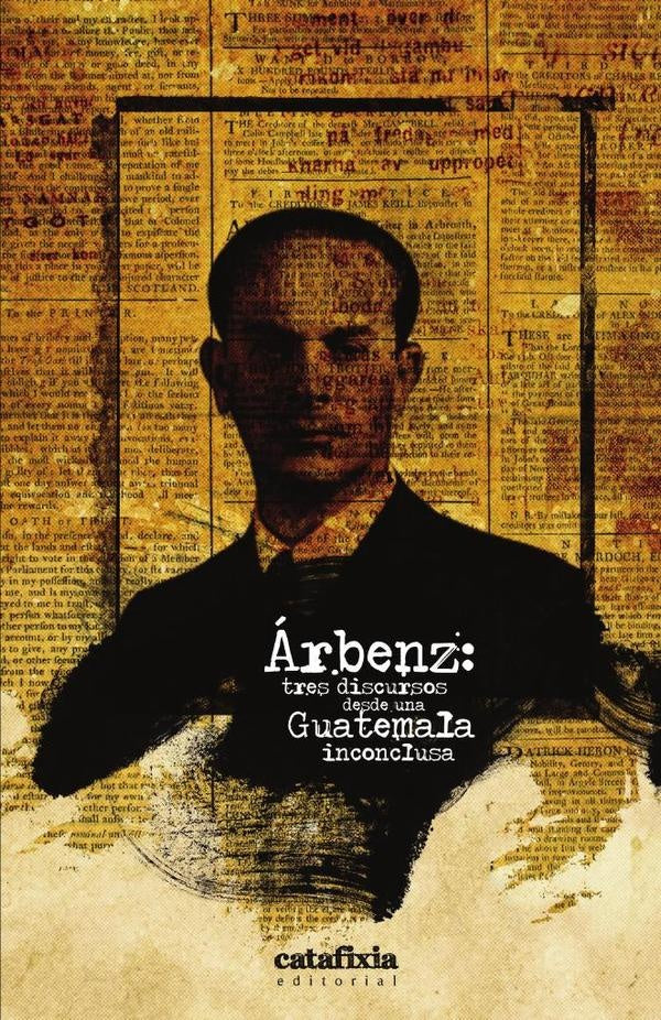 arbenz: tres discursos desde una Guatemala inconclusa | Editorial Catafixia