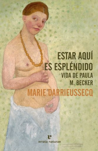 ESTAR AQUI ES ESPLENDIDO. VIDA DE PAULA M. BECKER | MARIE DARRIEUSSECQ