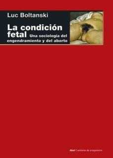 CONDICIÓN FETAL. UNA SOCIOLOGÍA DEL ENGENDRAMIENTO Y DEL ABORTO, LA | LUC BOLTANSKI