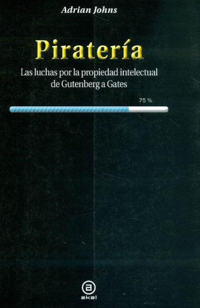 PIRATERÍA: LUCHAS POR LA PROPIEDAD INTELECTUAL DE GUTENBERG A GATES | ADRIAN JOHNS