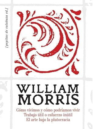 COMO VIVIMOS Y COMO PODRIAMOS VIVIR - TRABAJO UTIL O ESFUERZO INUTIL - EL ARTE BAJO LA PLU | WILLIAM MORRIS