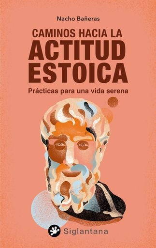 Caminos hacia una actitud estoica. Prácticas para una vida serena | Nacho Bañeras