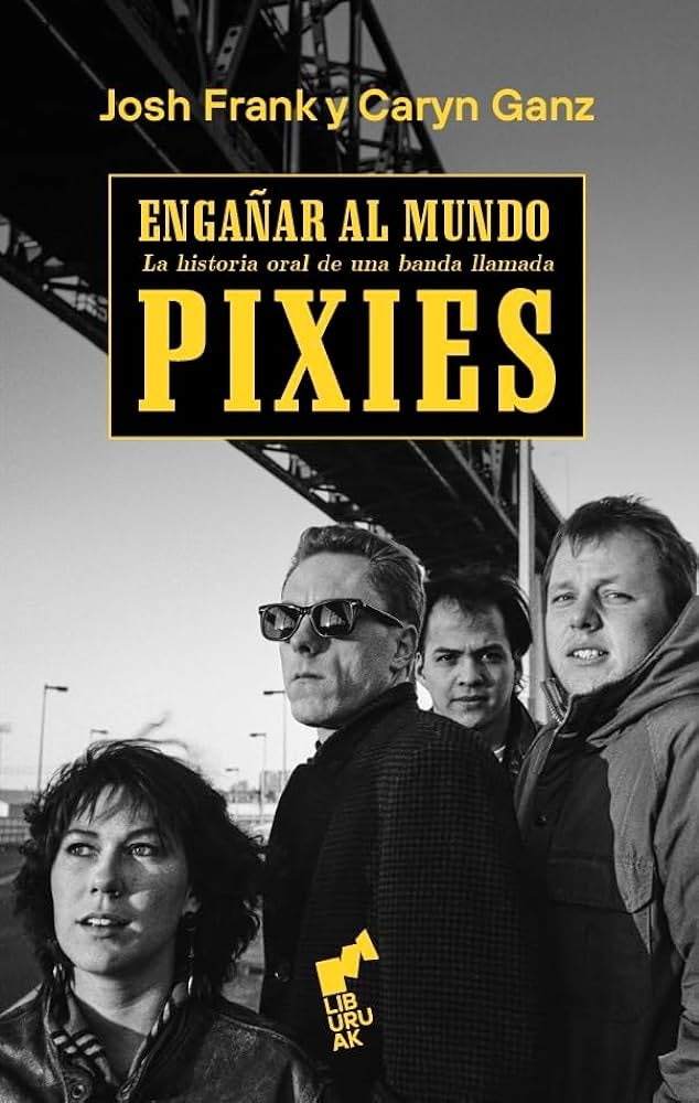 Engañar al mundo. La historia oral de una banda llamada Pixies | JOSH FRANK Y CARYN GANZ