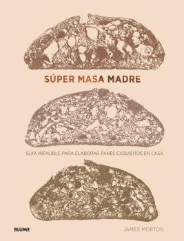 Súper masa madre. Guía infalible para elaborar panes exquisitos en casa
| JAMES MORTON