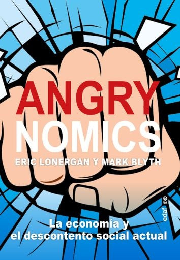 ANGRYNOMICS. LA ECONOMIA Y EL DESCONTENTO SOCIAL ACTUAL | ERIC/ BLYTH MARK LONERGAN
