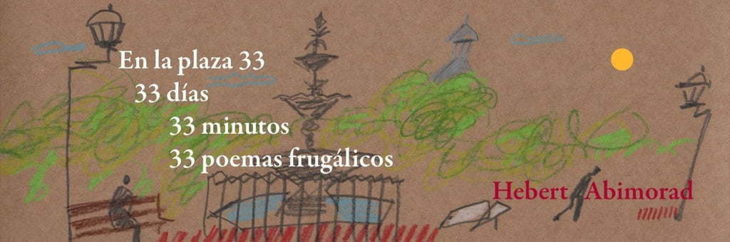 EN LA PLAZA 33, 33 DIAS, 33 MINUTOS, 33 POEMAS FRUGALICOS | HERBERT ABIMORAD