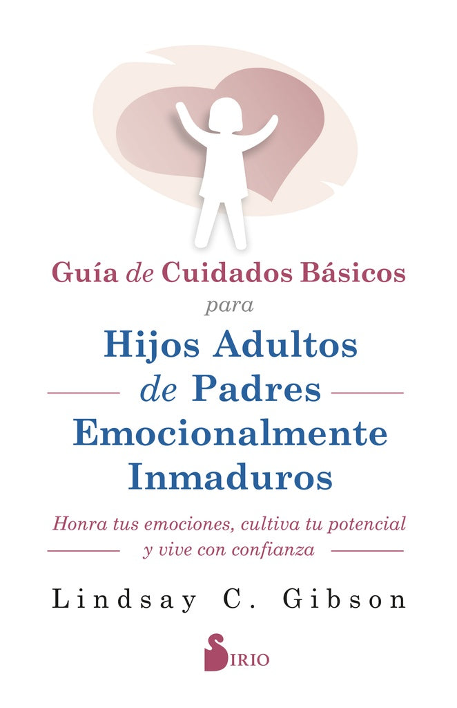 GUIA DE CUIDADOS BASICOS PARA HIJOS ADULTOS DE PADRES EMOCIONALMENTE INMADUROS | LINDSAY C. GIBSON