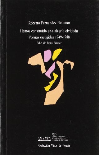 HEMOS CONSTRUIDO UNA ALEGRIA OLVIDADA. POESIAS ESCOGIDAS 1949-1988 | ROBERTO FERNANDEZ RETAMAR