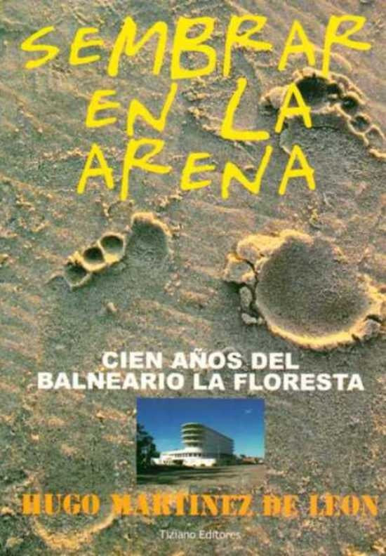 Sembrar en la arena. Cien años del balneario La Floresta | MARTINEZ DE LEON HUGO