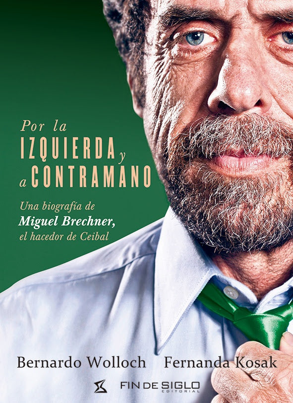POR LA IZQUIERDA Y A CONTRAMANO. UNA BIOGRAFIA DE MIGUEL BRECHNER EL HACEDOR DE CEIBAL | WOLLOCH BERNARDO/ KOSAK FERNANDA
