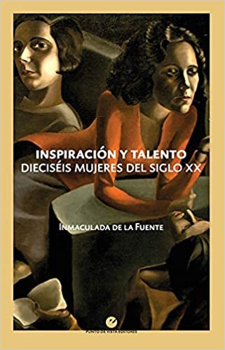 INSPIRACION Y TALENTO. DIECISEIS MUJERES DEL SIGLO XX | INMACULADA DE LA FUENTE