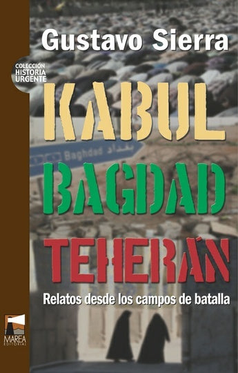 KABUL, BAGDAD, TEHERAN. RELATOS DESDE LOS CAMPOS DE BATALLA | GUSTAVO SIERRA