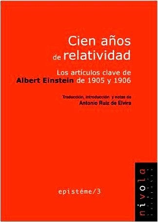 CIEN AÑOS DE RELATIVIDAD.-LOS ARTICULOS CLAVES DE ALBERT EINSTEIN 1905-1906 | ANTONIO RUIZ DE ELVIRA (TRAD/INTRO/NOTAS)