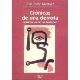 CRONICAS DE UNA DERROTA. TESTIMONIO DE UN LUCHADOR | MARTINEZ JOSE JORGE