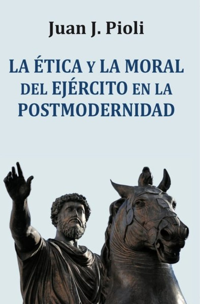 ETICA Y LA MORAL DEL EJERCITO EN LA POSTMODERNIDAD, LA | JUAN J. PIOLI