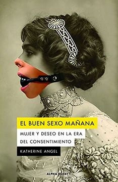 El buen sexo mañana - Mujer y deseo en la era del consentimiento | Katherine Angel