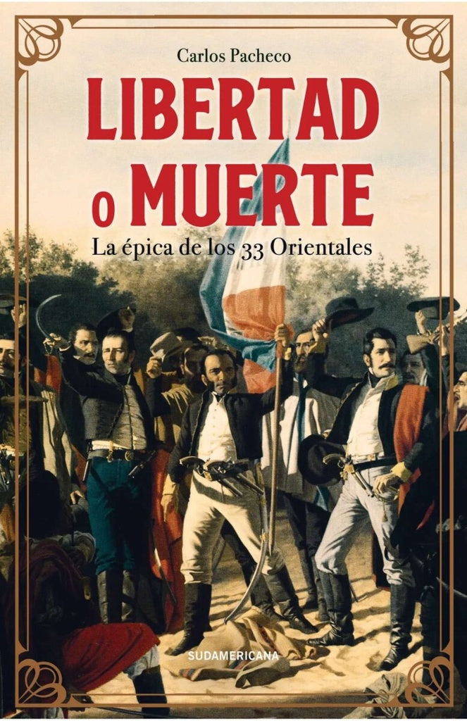Libertad o muerte. La épica de los 33 Orientales | Carlos Pacheco