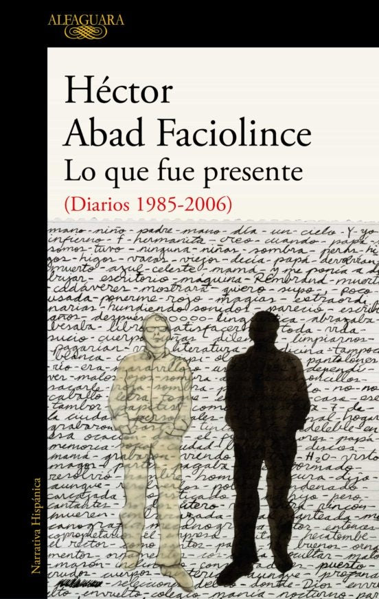 Lo que fue presente (Diarios 1985 - 2006) | Héctor Abad Faciolince