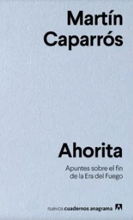 Ahorita: apuntes sobre el fin de la era del fuego | Martín Caparrós