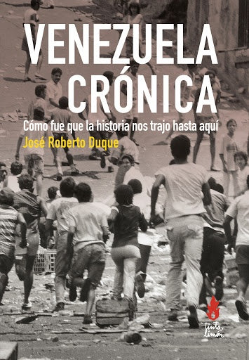 Venezuela crónica: cómo fue que la historia nos trajo hasta aquí | José Roberto Duque