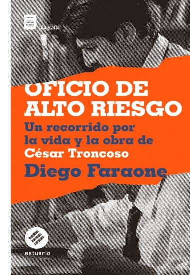 Oficio de altor riesgo. Un recorrido por la vida y obra de César Troncoso | Diego Faraone