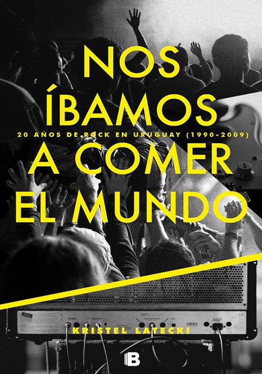 Nos íbamos a comer el mundo. 20 años de rock en Uruguay ( 1990-2009) | KRISTEL LATECKI