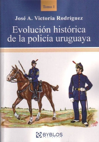 Evolución histórica de la policía uruguaya. Tomo 1 | José A. Victoria Rodríguez