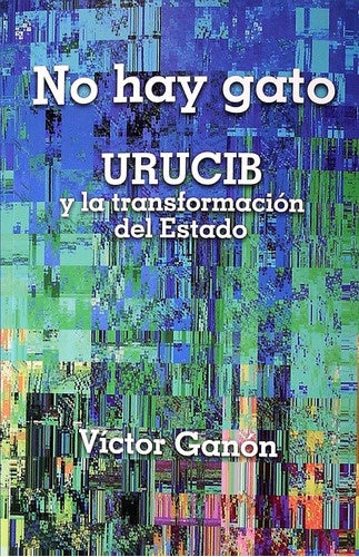 No hay gato. URUCIB y la transformación del estado | VICTOR GANON