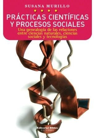 Prácticas científicas y procesos sociales. Una genealogía de las relaciones entre ciencias naturales | Susana Murillo
