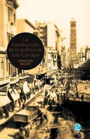 La construcción de lo político en Julio Cortazar | CAROLINA ORLOFF