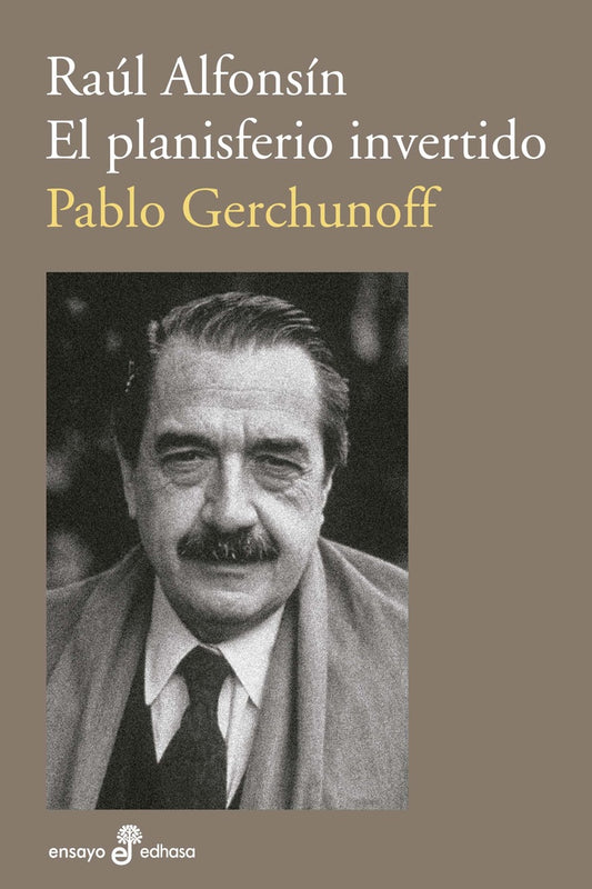 Raúl Alfonsín. El planisferio invertido | GERCHUNOFF, PABLO/ROCCHI, FERNANDO/ROSSI, GASTON