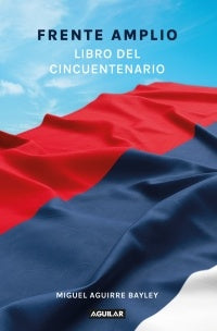 Frente Amplio. Libro del cincuentenario | MIGUEL AGUIRRE BAYLEY
