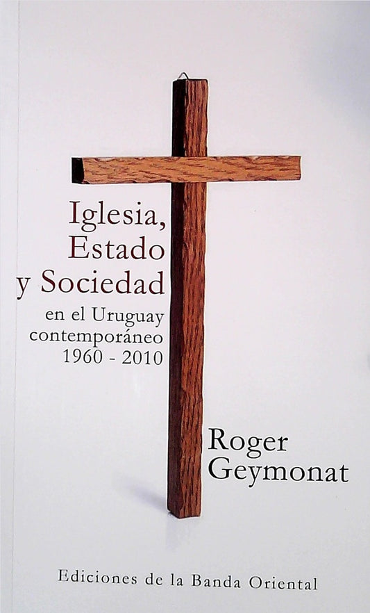 Iglesia, estado y sociedad en el Uruguay contemporáneo 1960 - 2010 | ROGER ANDRES GEYMONAT HOPPER