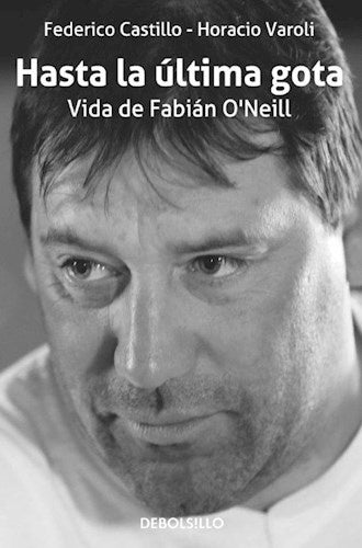 Hasta la última gota. Vida de Fabián O'Neill | FEDERICO CASTILLO - HORACIO VAROLI