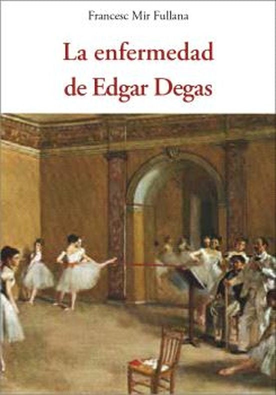 ENFERMEDAD DE EDGAR DEGAS, LA | FRANCESC MIR FULLANA