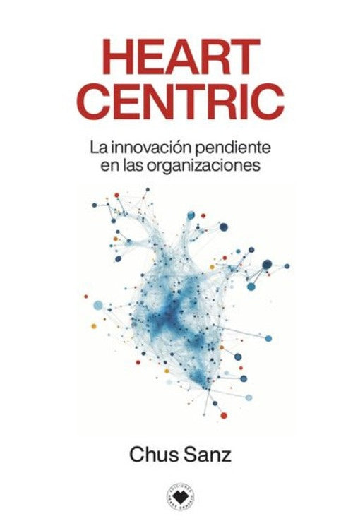 HEART CENTRIC. LA INNOVACION PENDIENTE EN LAS ORGANIZACIONES | CHUS SANZ