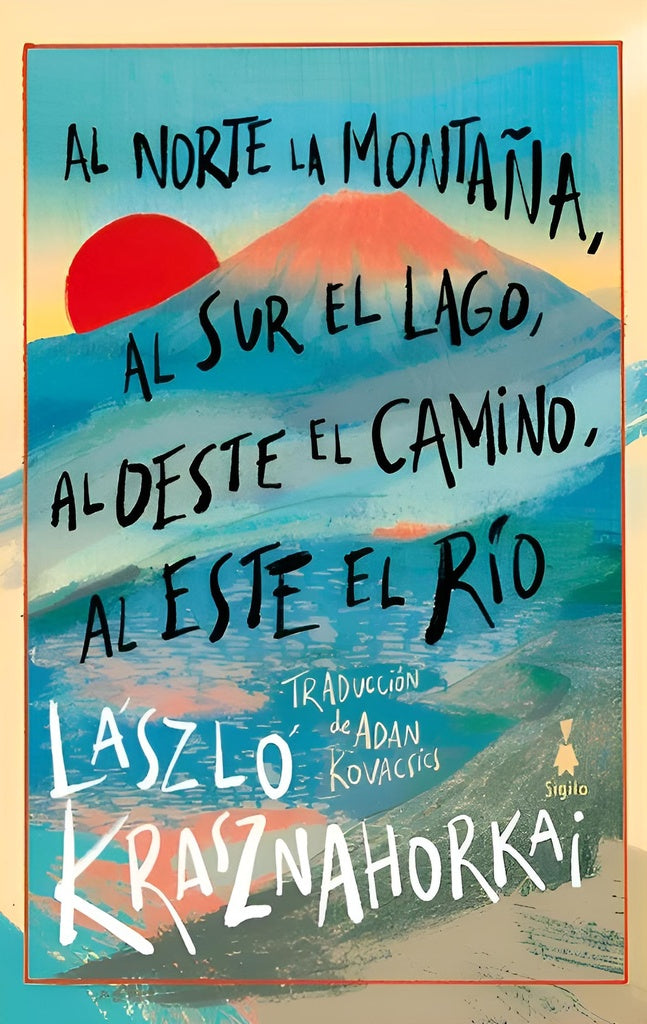 Al norte la montaña, al sur el lago, al oeste el camino, al este el río
 | László Krasznahorkai