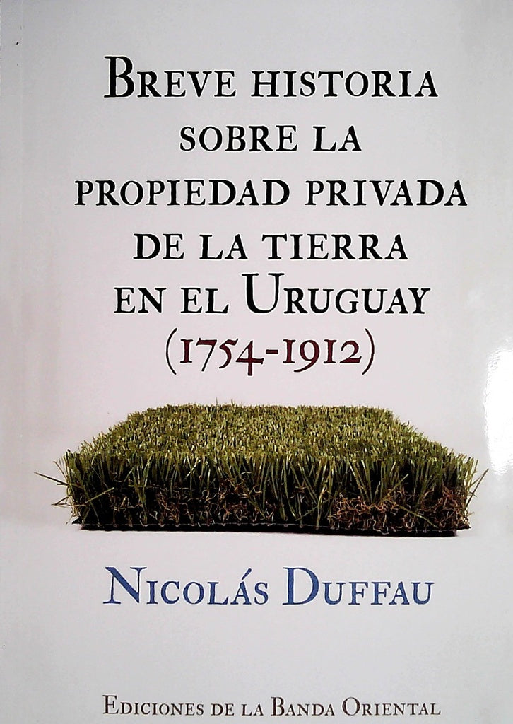 Breve historia sobre la propiedad privada de la tierra en el Uruguay (1754-1912) | NICOLAS DUFFAU