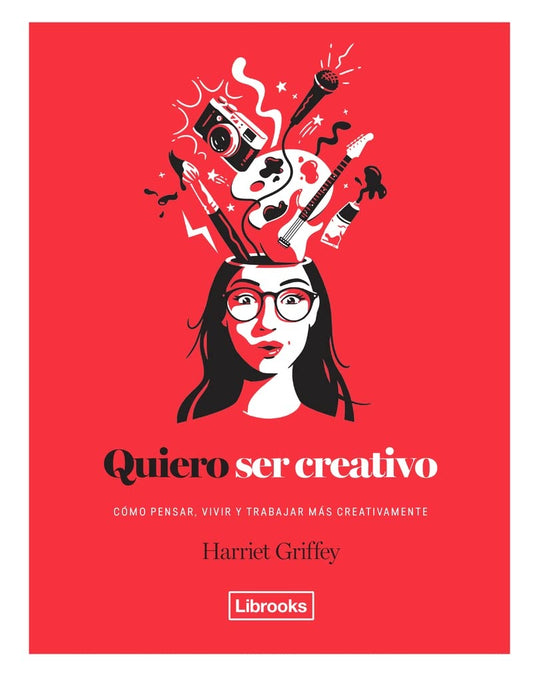 Quiero ser creativo. Como pensar, vivir y trabajar más creativamente | HARRIET GRIFFEY