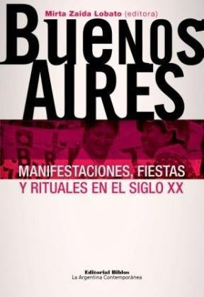 Buenos Aires. Manifestaciones, fiestas y rituales en el siglo XX | Mirta Zaida Lobato