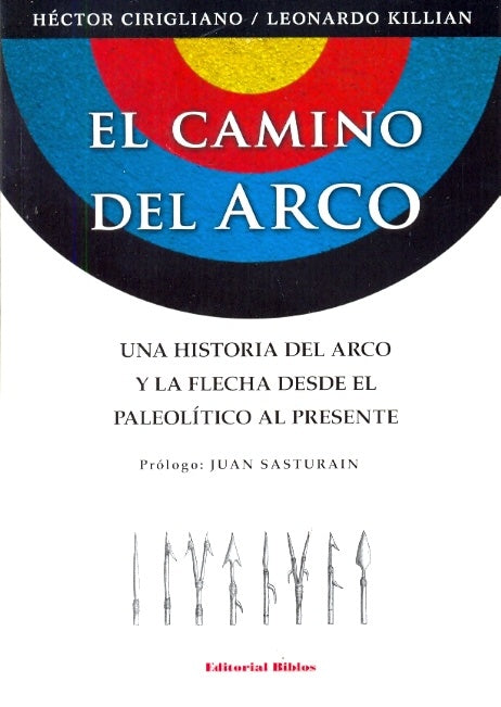 Camino del arco, El. Una historia del arco y la flecha desde el paleolítico al presente | Héctor A. y Killian  Leonardo Cirigliano