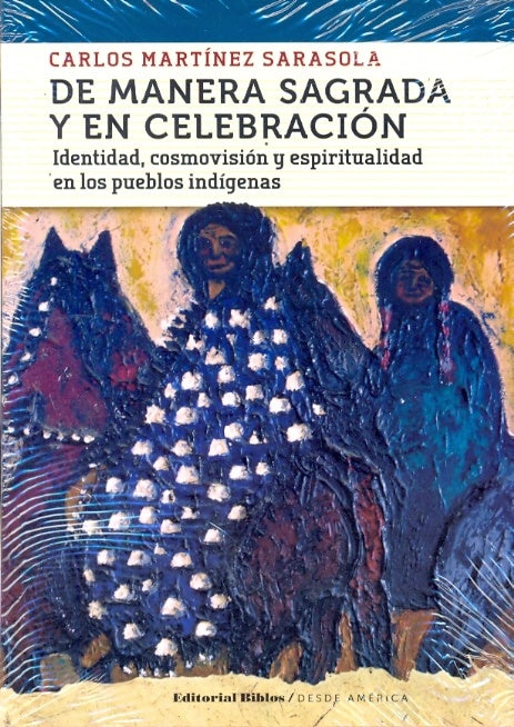 De manera sagrada y en celebración. Identidad, cosmovisión y espiritualidad en los pueblos indígenas | Carlos Martínez Sarasola