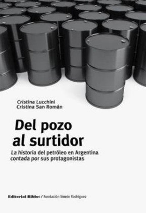 Del pozo al surtidor. La historia del petróleo en Argentina contada por sus protagonistas | Cristina; San Román  Cristina Lucchini